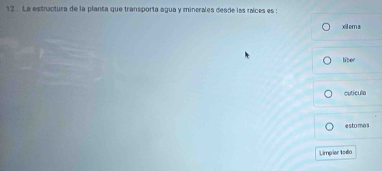 La estructura de la planta que transporta agua y minerales desde las raíces es :
xilema
liber
cutícula
estomas
Limpiar todo