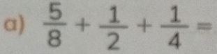  5/8 + 1/2 + 1/4 =