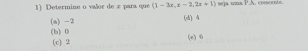 Determine o valor de x para que (1-3x,x-2,2x+1) seja uma P.A. crescente.
(a) -2 (d) 4
(b) 0
(e) 6
(c) 2