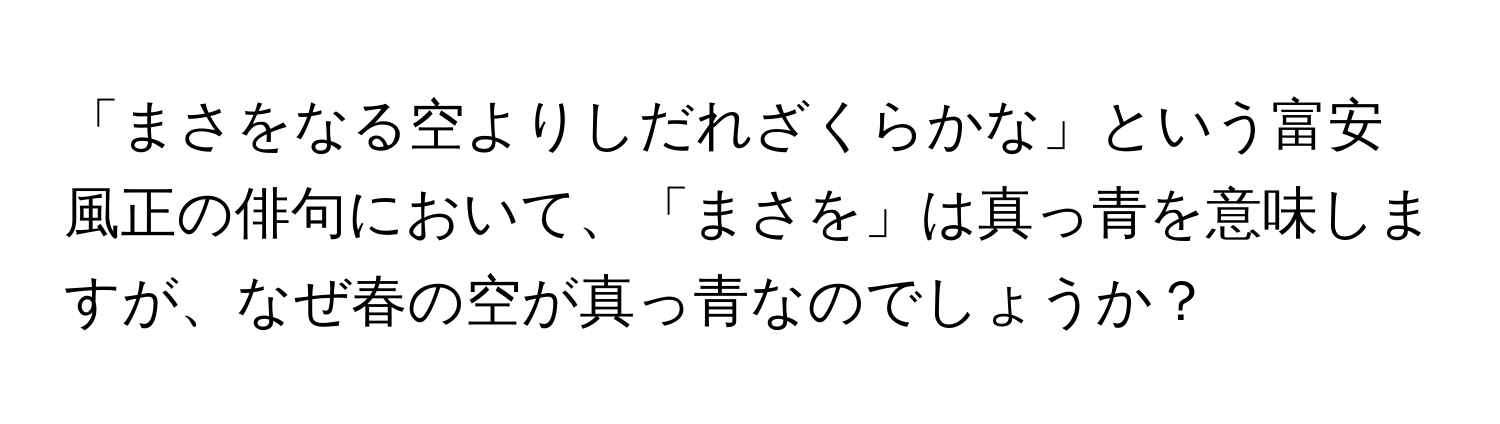 「まさをなる空よりしだれざくらかな」という富安風正の俳句において、「まさを」は真っ青を意味しますが、なぜ春の空が真っ青なのでしょうか？