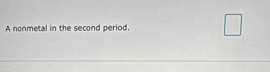 A nonmetal in the second period. _  ^circ 