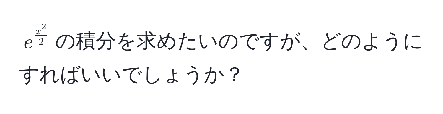 $e^(fracx^2)2$の積分を求めたいのですが、どのようにすればいいでしょうか？