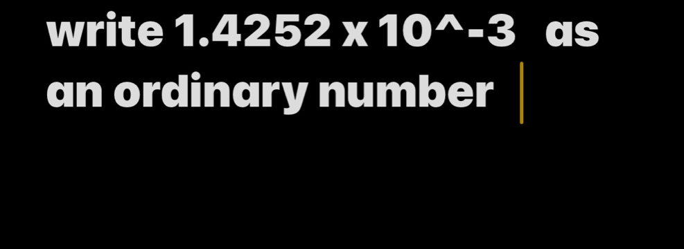 write 1.4252* 10^(wedge)-3 as 
an ordinary number