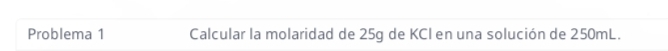 Problema 1 Calcular la molaridad de 25g de KCI en una solución de 250mL.