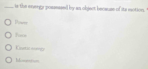 is the energy possessed by an object because of its motion.
Power
Force
Kinetic energy
Momentum