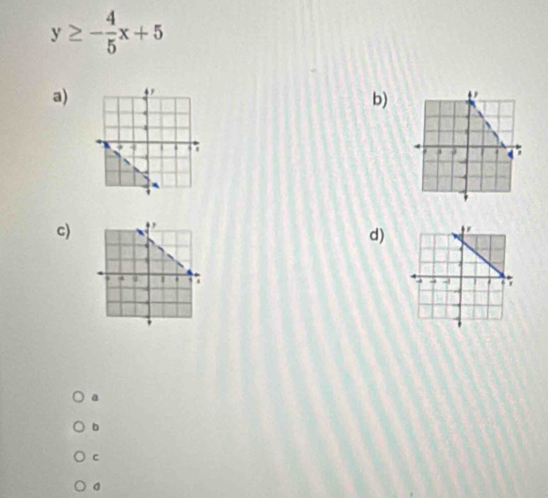 y≥ - 4/5 x+5
a)
b)
c)
d)

a
b
c
a