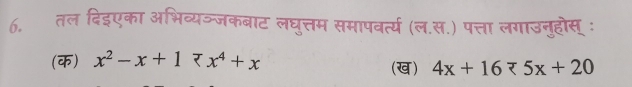 तल दिइएका अभिव्यञ्जकबाट लघुत्तम समापवर्त्य (ल.स.) पत्ता लगाउनुहोस् ः 
(क) x^2-x+17x^4+x (ख) 4x+16=5x+20