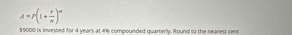 A=P(1+ r/n )^nt
$9000 is invested for 4 years at 4% compounded quarterly. Round to the nearest cent