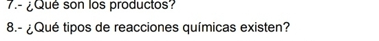 7.- ¿Qué son los productos? 
8.- ¿Qué tipos de reacciones químicas existen?