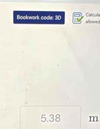 Calcula 
Bookwork code: 3D allowed
5.38 m