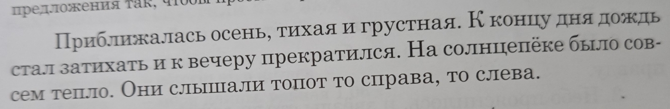 ΠредπлΟжения τāκ, प0ς 
Приближалась осенье τиηехаяαигрустная. Кеконνηцιуαдняαдеоαждь 
сталл затихать и к вечеру прекратился. На солнцепёке было сов- 
сем тепло. Они слышпали топот то справа, то слева.