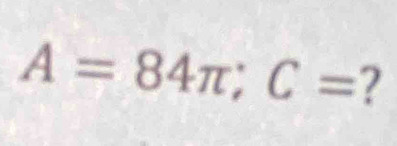 A=84π; C= ?