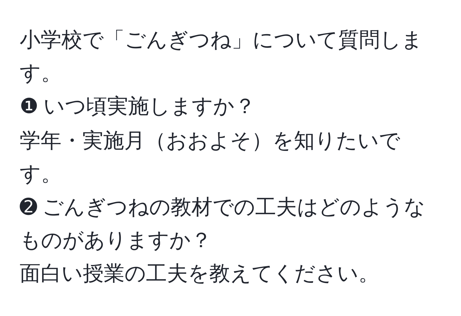 小学校で「ごんぎつね」について質問します。  
❶ いつ頃実施しますか？  
学年・実施月おおよそを知りたいです。  
➋ ごんぎつねの教材での工夫はどのようなものがありますか？  
面白い授業の工夫を教えてください。