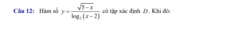 Hàm số y=frac sqrt(5-x)log _2(x-2) có tập xác định D. Khi đó: