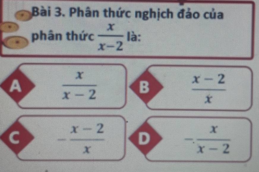 Phân thức nghịch đảo của
phân thức  x/x-2  là:
A
 x/x-2 
B
 (x-2)/x 
- (x-2)/x  D - x/x-2 