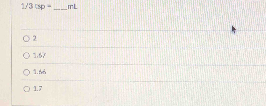 1/3tsp= _ mL
2
1.67
1.66
1.7