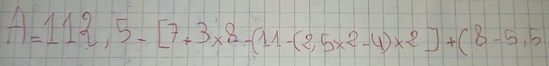 A=112,5-[7+3* 8-(11-(2,5* 2-4)* 2]+(8-5,5