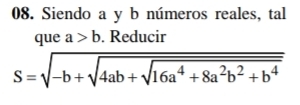 Siendo a y b números reales, tal
que a>b. Reducir
S=sqrt(-b+sqrt 4ab+sqrt 16a^4+8a^2b^2+b^4)