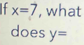 x=7 , what 
does y=