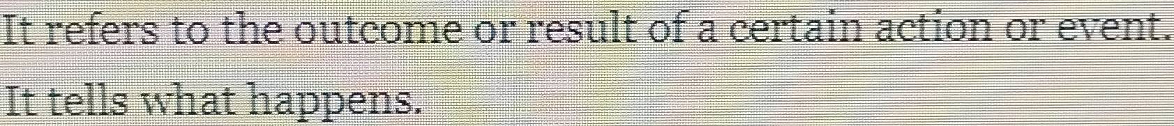 It refers to the outcome or result of a certain action or event. 
It tells what happens.