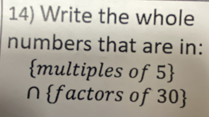 Write the whole 
numbers that are in:
multiples of 5
∩factors of 30