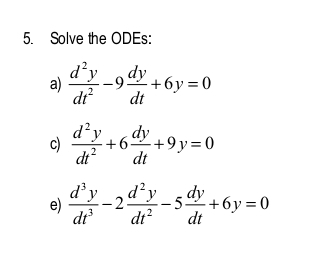 Solve the ODEs:
a)  d^2y/dt^2 -9 dy/dt +6y=0
c)  d^2y/dt^2 +6 dy/dt +9y=0
e)  d^3y/dt^3 -2 d^2y/dt^2 -5 dy/dt +6y=0