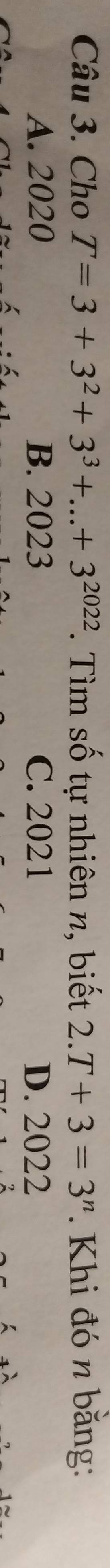 Cho T=3+3^2+3^3+...+3^(2022). Tìm số tự nhiên n, biết 2.T+3=3^n. Khi đó n băng:
A. 2020 B. 2023 C. 2021 D. 2022