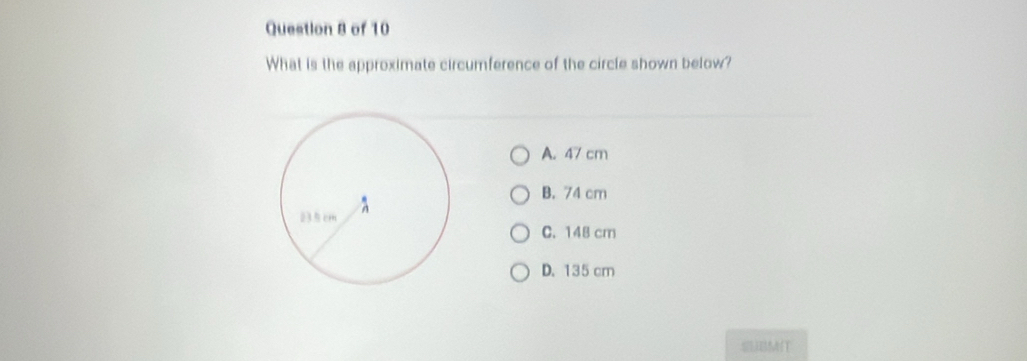 What is the approximate circumference of the circle shown below?
A. 47 cm
B. 74 cm
C. 148 cm
D. 135 cm
MIT