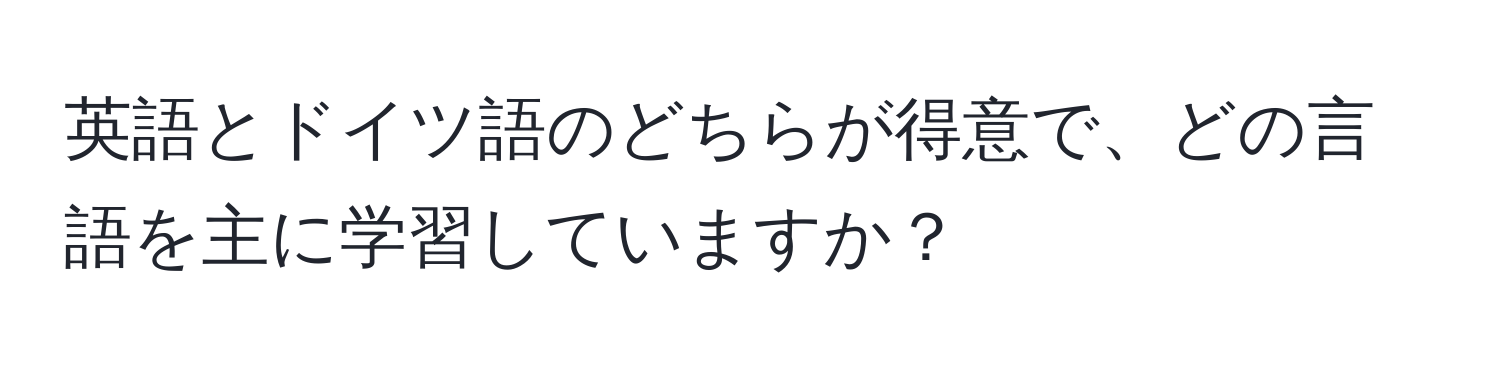 英語とドイツ語のどちらが得意で、どの言語を主に学習していますか？