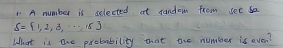 A number is selected at sandom from set a
S= 1,2,3,·s ,15
What is the probability that the number is even?