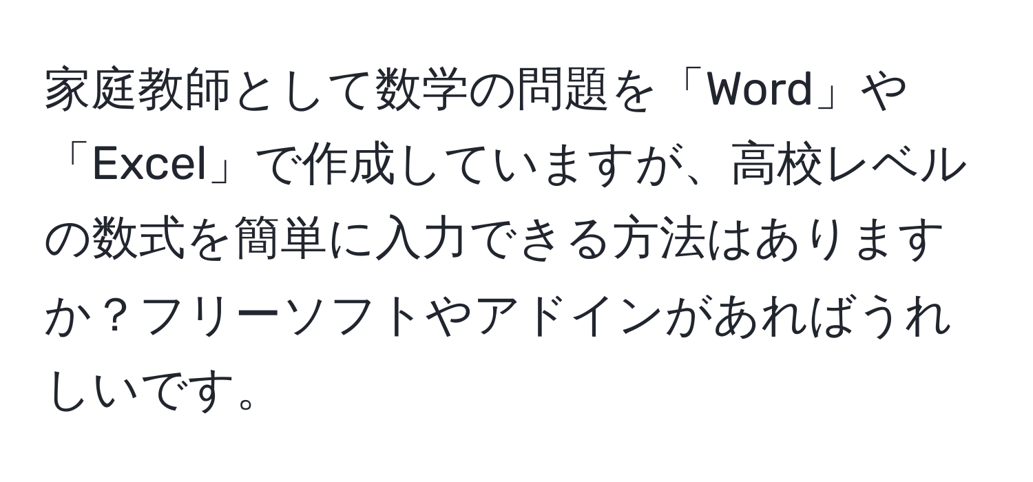 家庭教師として数学の問題を「Word」や「Excel」で作成していますが、高校レベルの数式を簡単に入力できる方法はありますか？フリーソフトやアドインがあればうれしいです。