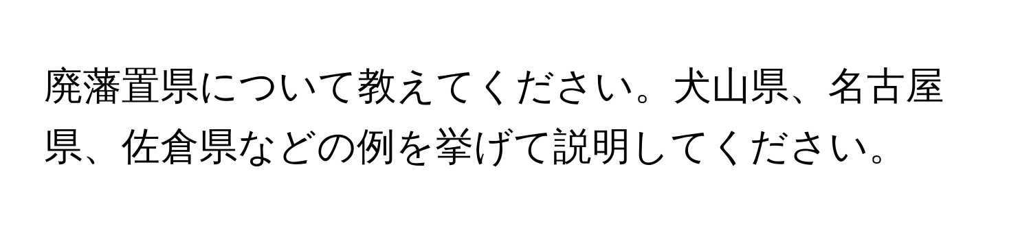 廃藩置県について教えてください。犬山県、名古屋県、佐倉県などの例を挙げて説明してください。