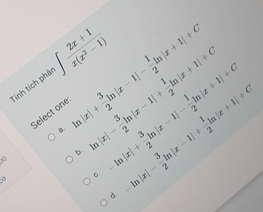 ln |x|+ 3/2 ln |x-1|- 1/2 ln |x+1|+C
Tính tích phâi ∈t  (2x+1)/x(x^2-1) 
a. ln |x|- 3/2 ln |x-1|+ 1/2 ln |x+1|+C
Select one
b. -ln |x|+ 3/2 ln |x-1|- 1/2 ln |x+1|+C
C. -ln |x|- 3/2 ln |x-1|+ 1/2 ln |x+1|+C
o
σ
d.