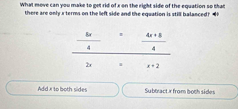 What move can you make to get rid of x on the right side of the equation so that
there are only x terms on the left side and the equation is still balanced?
 8x/4 = (4x+8)/4 
2x [(sqrt(a),sqrt(b)] □ = x+2
Add x to both sides Subtract x from both sides