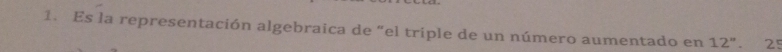 Es la representación algebraica de “el triple de un número aumentado en 12''. 25