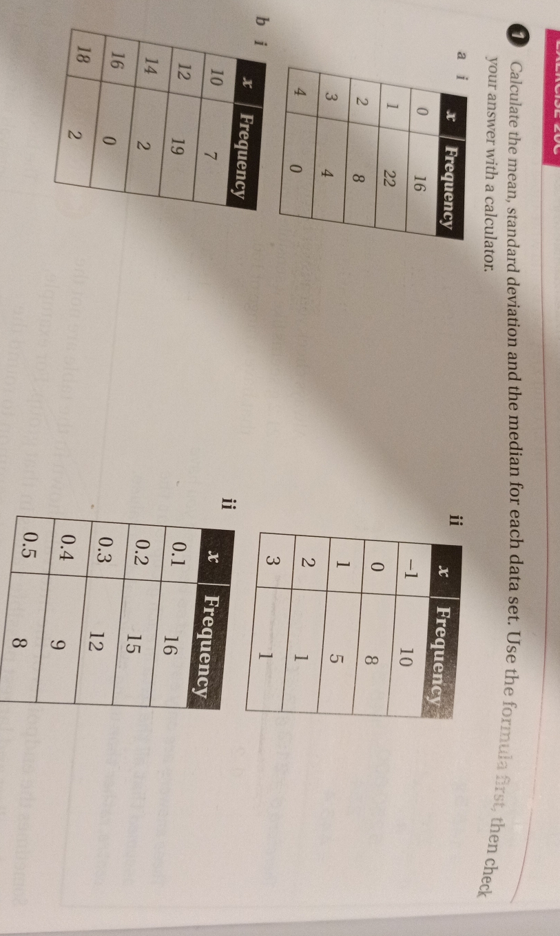 Calculate the mean, standard deviation and the median for each data set. Use the formula first, then check 
your answer with a calculator. 
a 
ⅱ 

b