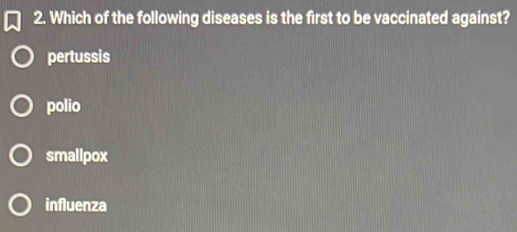 Which of the following diseases is the first to be vaccinated against?
pertussis
polio
smallpox
influenza