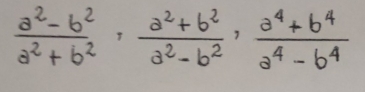  (a^2-b^2)/a^2+b^2 ,  (a^2+b^2)/a^2-b^2 ,  (a^4+b^4)/a^4-b^4 