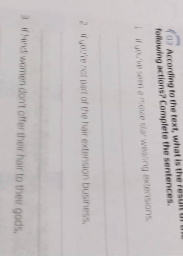 According to the text, what is the result y 
following actions? Complete the sentences. 
1. If you've seen a movie star wearing extensions, 
_ 
_ 
2 If you're not part of the hair extension business, 
_ 
_ 
3. If Hindi women don’t offer their hair to their gods,