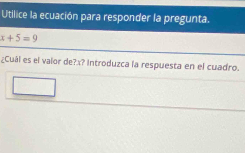 Utilice la ecuación para responder la pregunta.
x+5=9
¿Cuál es el valor de? x? Introduzca la respuesta en el cuadro.