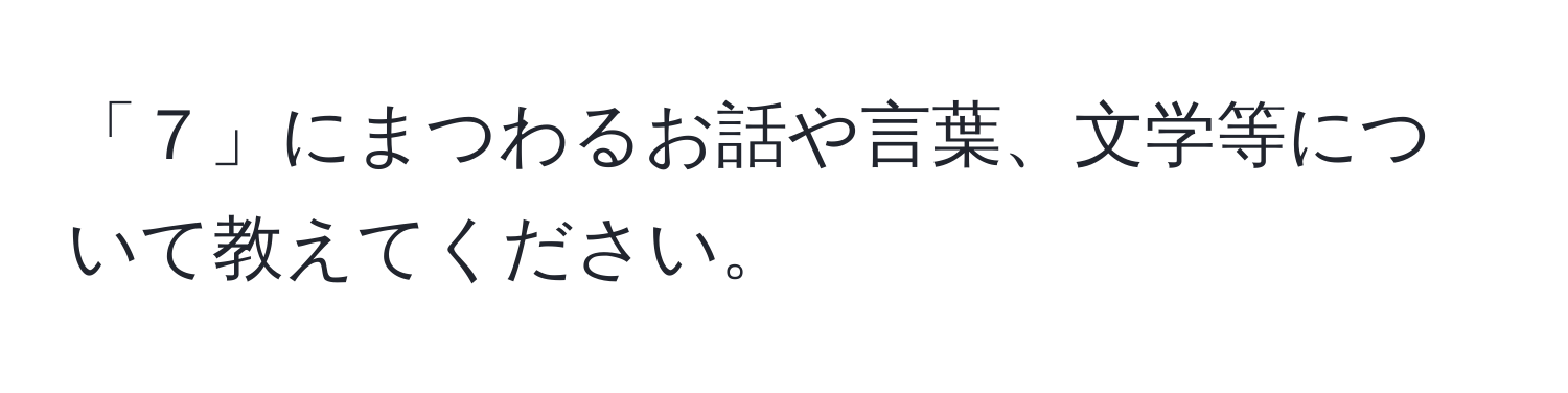 「７」にまつわるお話や言葉、文学等について教えてください。