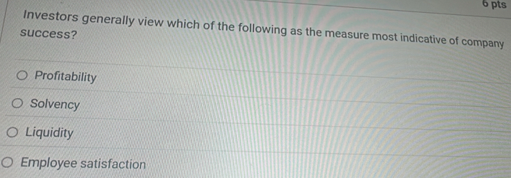 Investors generally view which of the following as the measure most indicative of company
success?
Profitability
Solvency
Liquidity
Employee satisfaction