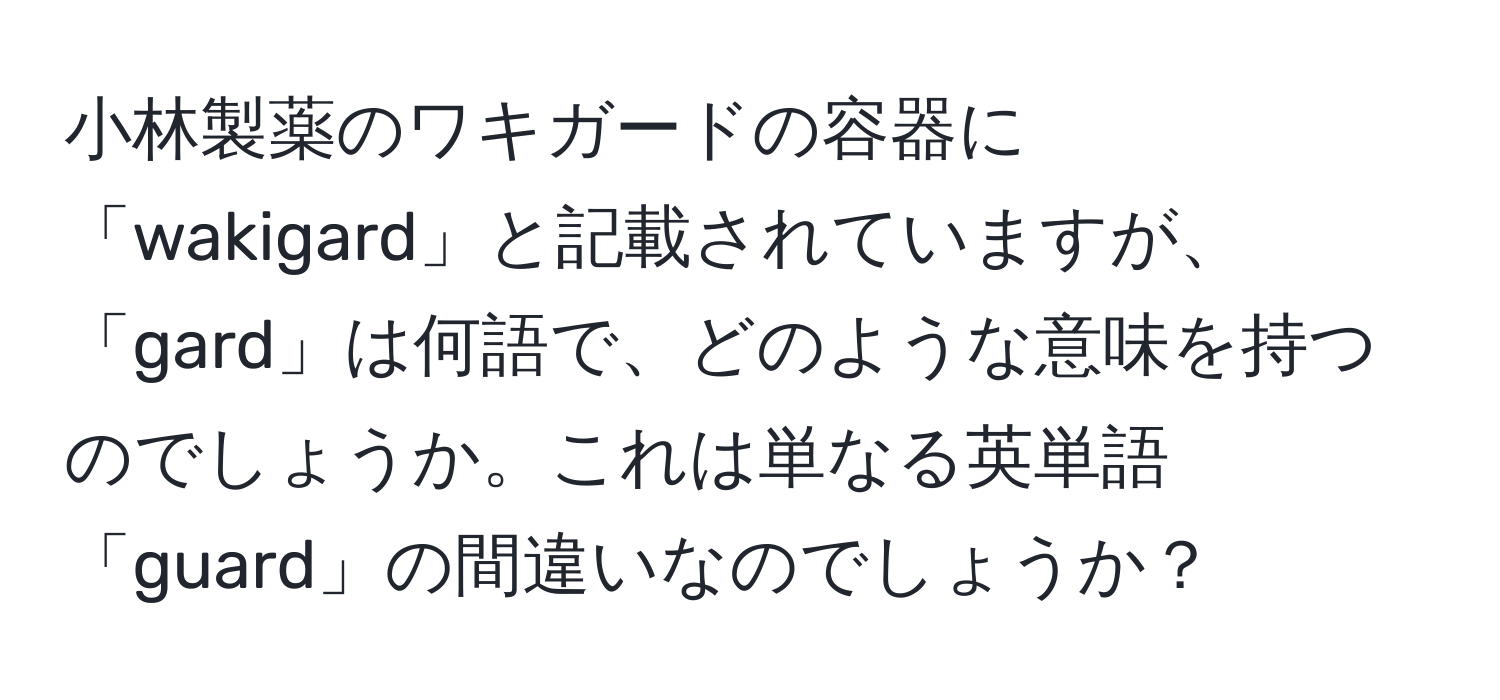 小林製薬のワキガードの容器に「wakigard」と記載されていますが、「gard」は何語で、どのような意味を持つのでしょうか。これは単なる英単語「guard」の間違いなのでしょうか？