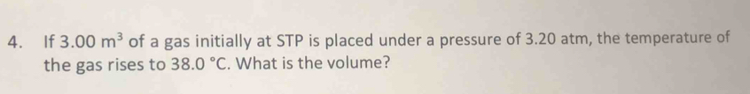 If 3.00m^3 of a gas initially at STP is placed under a pressure of 3.20 atm, the temperature of 
the gas rises to 38.0°C. What is the volume?