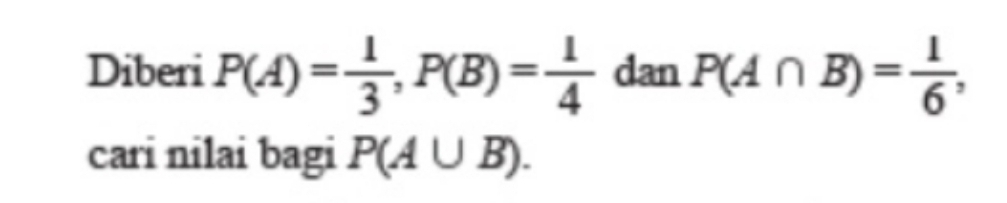 Diberi P(A)= 1/3 , P(B)= 1/4  dan P(A∩ B)= 1/6 , 
cari nilai bagi P(A∪ B).