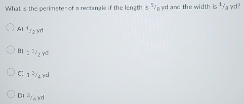 What is the perimeter of a rectangle if the length is ⁵/g yd and the width is ¹/g yd?
A) 1/2 yd
B) 1 ¹/₂yd
C) 1 3/4 yd
D) 3/4 yd