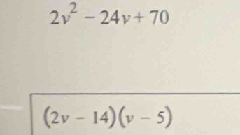 2v^2-24v+70
(2v-14)(v-5)