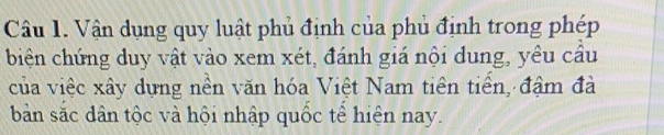 Vận dụng quy luật phủ định của phủ định trong phép 
biện chứng duy vật vào xem xét, đánh giá nội dung, yêu cầu 
của việc xây dựng nền văn hóa Việt Nam tiên tiền, đậm đà 
bản sắc dân tộc và hội nhập quốc tế hiện nay.