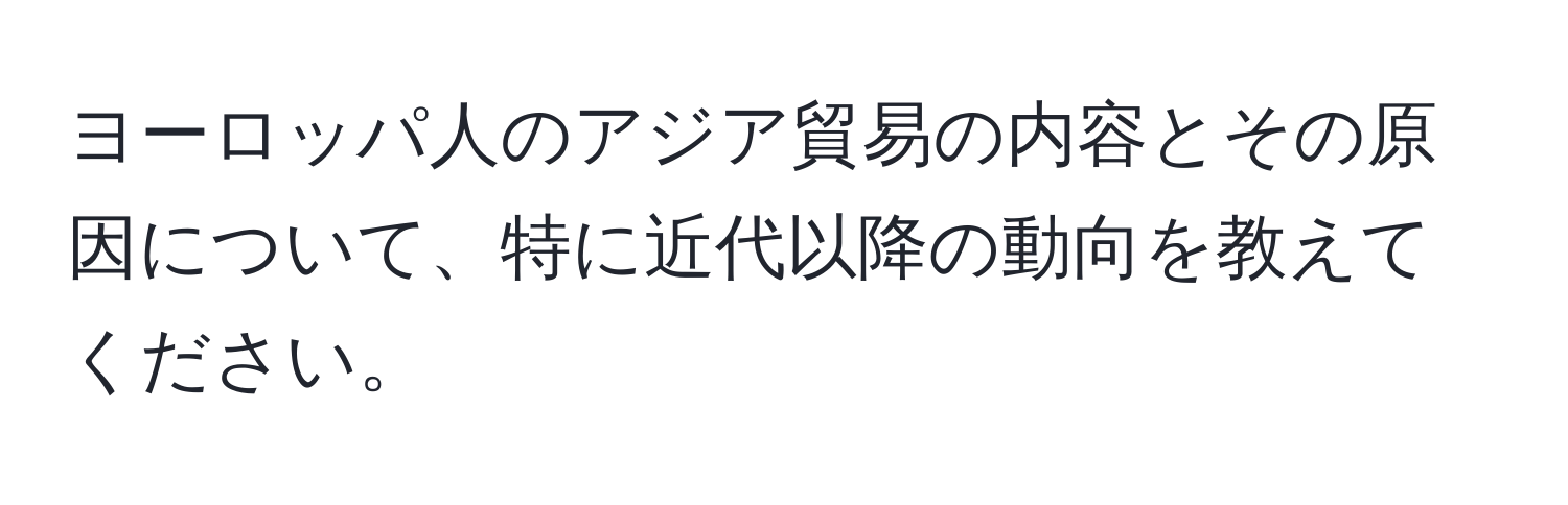 ヨーロッパ人のアジア貿易の内容とその原因について、特に近代以降の動向を教えてください。