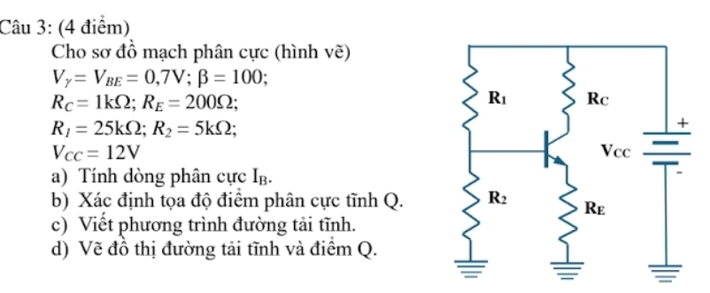 Cho sơ đồ mạch phân cực (hình vẽ)
V_Y=V_BE=0,7V;beta =100;
R_C=1kOmega ;R_E=200Omega ;
R_1=25kOmega ;R_2=5kOmega ;
V_CC=12V
a) Tính dòng phân cực I.
b) Xác định tọa độ điểm phân cực tĩnh Q.
c) Viết phương trình đường tải tĩnh.
d) Vẽ đồ thị đường tải tĩnh và điểm Q.